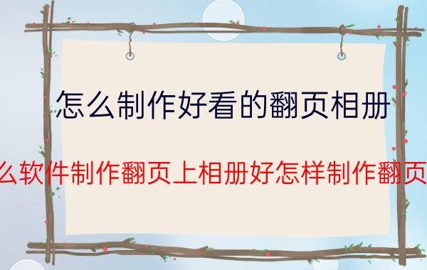 怎么制作好看的翻页相册 用什么软件制作翻页上相册好怎样制作翻页相册？